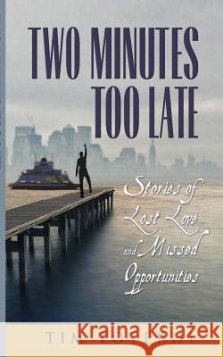 Two Minutes Too Late: Stories of Lost Love and Missed Opportunities Tim Toterhi 9780986064609