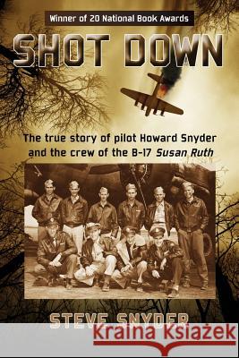 Shot Down: The true story of pilot Howard Snyder and the crew of the B-17 Susan Ruth Snyder, Steve 9780986076015 Sea Breeze Publishing LLC