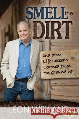 Smell the Dirt: And Other Life Lessons Learned From the Ground Up Weiland, Leon 9780986086113 Sandy Springs Publishing