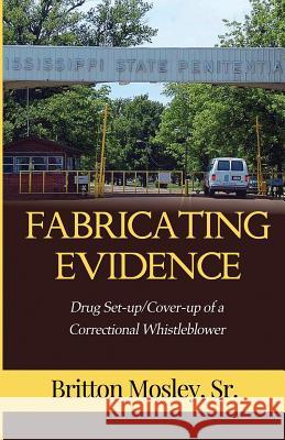 Fabricating Evidence: Drug Set-up/Cover-up of a Correctional Whistleblower Mosley, Britton, Sr. 9780986090905