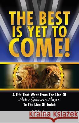 The Best Is Yet To Come: A Life That Went From The Lion Of Metro Goldwyn Mayer To The Lion Of Judah Barber, Bill 9780986092374 Relate to God Ministries