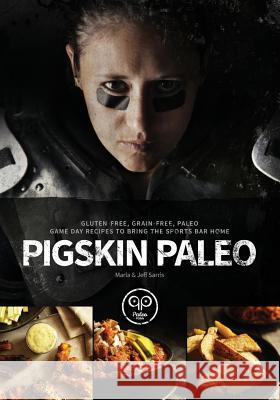 Pigskin Paleo: Gluten-Free, Grain-Free, Paleo Game Day Recipes to Bring the Sports Bar Home Marla Sarris Jeff Sarris  9780986098703 Spyr
