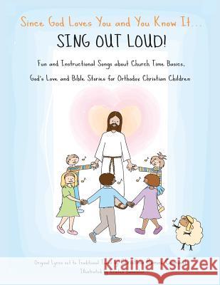 Since God Loves You and You Know It...Sing Out Loud: Fun and Instructional Songs about Church Time Basics, God's Love and Bible Stories for Orthodox C Christina Romas Connant Kristen Bannister 9780986099205 Christina Connant