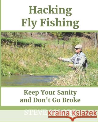 Hacking Fly Fishing: Keep Your Sanity and Don't Go Broke Steve Moore 9780986100345 Catchguide