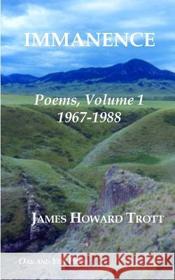 Immanence: Poems, Volume One, 1967-1988 James Howard Trott 9780986101007 Oak and Yew Press