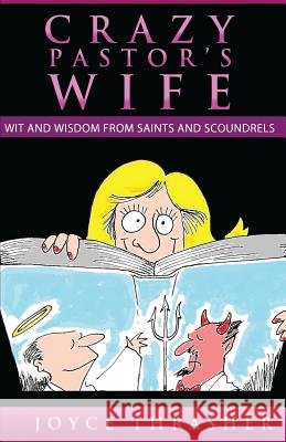 A Crazy Pastor's Wife: Wit and Wisdom from Saints and Scoundrels Joyce Thrasher Jeannie Rogers Joseph Brown 9780986102509