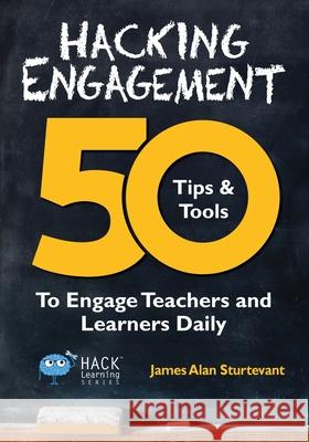 Hacking Engagement: 50 Tips & Tools To Engage Teachers and Learners Daily Sturtevant, James Alan 9780986104961