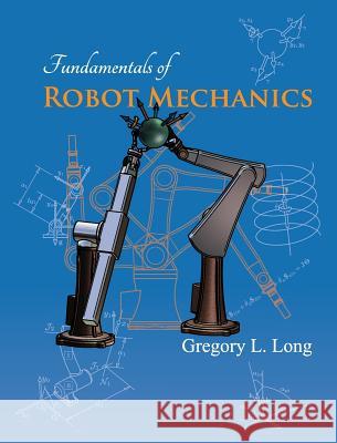 Fundamentals of Robot Mechanics Gregory L. Long 9780986109416