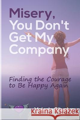 Misery, You Don't Get My Company: Finding the Courage to Be Happy Again Valerie Silveira 9780986110450 Still Standing Group