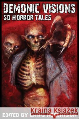Demonic Visions 50 Horror Tales Chris Robertson Steve Wenta Grant Cross 9780986111402 Christopher P. Robertson