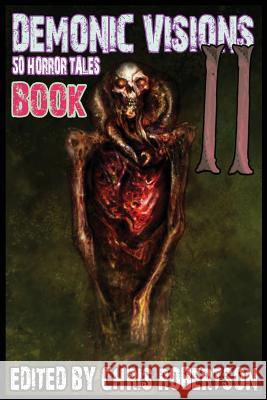 Demonic Visions 50 Horror Tales Book 2 Chris Robertson Steve Wenta Grant Cross 9780986111419 Christopher P. Robertson