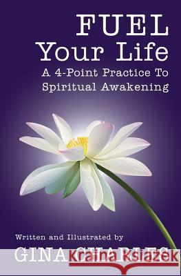 FUEL Your Life: A 4-Point Practice To Spiritual Awakening Charles, Gina 9780986113819 Gina Charles