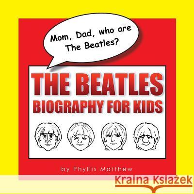 Mom, Dad, Who Are the Beatles?: The Beatles Biography for Kids Phyllis Matthew 9780986118920 
