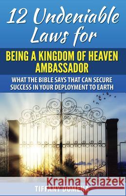 12 Undeniable Laws For Being A Kingdom Of Heaven Ambassador: What The Bible Says That Can Secure Success In Your Deployment To The Earth Domena, Tiffany 9780986124372 Bible Remedyead Group