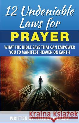 12 Undeniable Laws For Prayer: What The Bible Says That Can Empower You To Manifest Heaven On Earth Domena, Tiffany 9780986124389 Kingdom of Heaven Ambassadors International