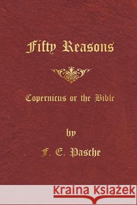 Fifty Reasons: Copernicus or the Bible F. E. Pasche 9780986130557 Theonomos