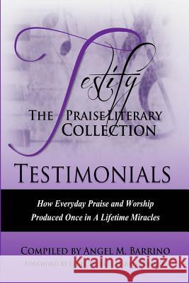 Testify: The Praise Literary Collection: How Everyday Praise and Worship Produced Once in a Lifetime Miracles Angel Miller Barrino Charmaine Betty-Singleton Letisha Galloway 9780986133527