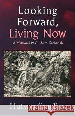 Looking Forward, Living Now: A Mission 119 Guide to Zechariah Hutson Smelley 9780986133657