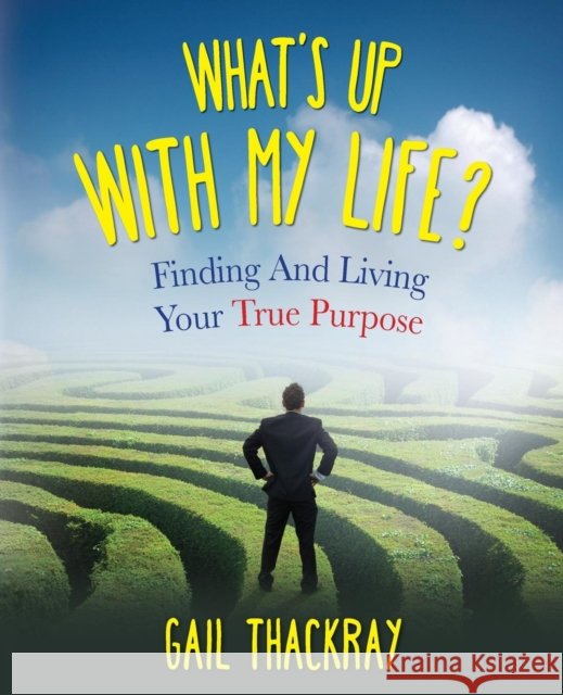 What's Up with My Life? Finding and Living Your True Purpose Gail Thackray 9780986133800 Indian Springs Publishing