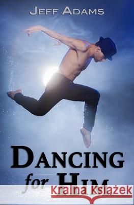 Dancing for Him Jeff Adams (University of Chester UK) 9780986136023