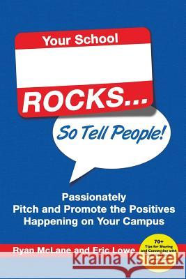 Your School Rocks... So Tell People! Passionately Pitch and Promote the Positives Happening on Your Campus Ryan McLane Eric Lowe 9780986155529 Dave Burgess Consulting, Inc.
