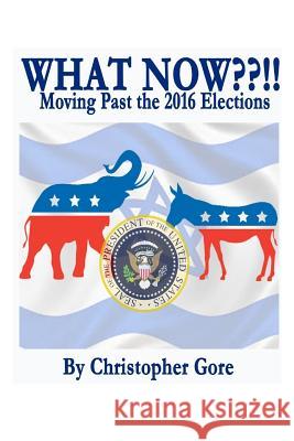 What Now !!: Moving Past the Election of 2016 Christopher a. Gore Kathryn R. Gore Priscilla a. Gore 9780986157288