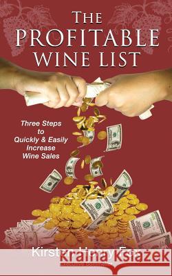 The Profitable Wine List: Three Steps to Quickly & Easily Increase Wine Sales Kirsten Henry Fox 9780986157608