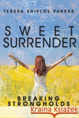 Sweet Surrender: Breaking Strongholds Teresa Shields Parker 9780986159244 Write the Vision, Inc.