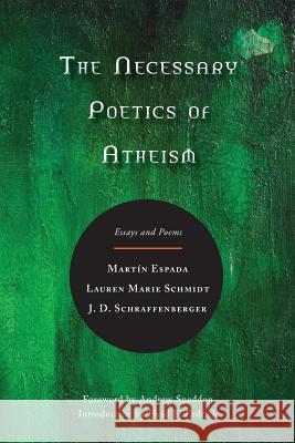 The Necessary Poetics of Atheism: Essays and Poems Martin Espada Lauren Marie Schmidt J. D. Schraffenberger 9780986159732