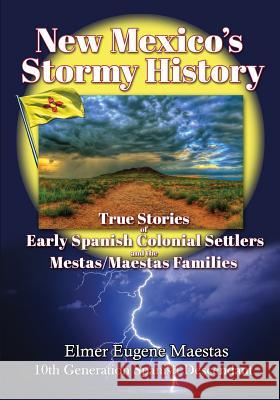 New Mexico's Stormy History: True Stories of Early Spanish Colonial Settlers and the Mestas/Maestas Families Elmer Eugene Maestas Peggy Herrington 9780986160431 Elmer Eugene Maestas