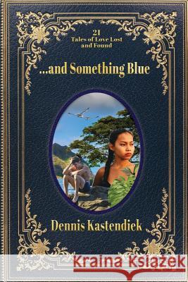 ...and Something Blue: 21 Tales of Love Lost and Found Dennis Kastendiek Peggy Herrington 9780986160455 Dennis Kastendiek