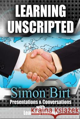 Learning Unscripted: Presentations and Conversations With Learning Leaders Birt, Simon 9780986166211 Learning Unscripted