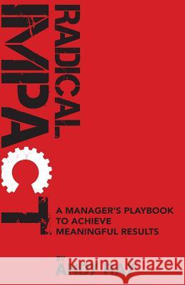 Radical Impact: A Manager's Playbook to Achieve Meaningful Results Andy Ray 9780986170409 Andy Ray