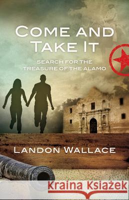 Come and Take It: Search for the Treasure of the Alamo Landon Wallace 9780986173103 Trinity River Press