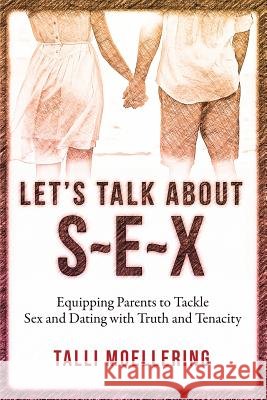 Let's Talk About S-E-X: Equipping Parents to Tackle Sex and Dating with Truth and Tenacity Moellering, Talli 9780986178405 TLC Consultants, Inc.