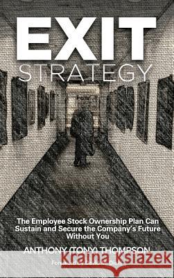 Exit Strategy, The Employee Stock Ownership Plan Can Sustain and Secure the Company's Future Without You Thompson, Anthony (Tony) 9780986181801