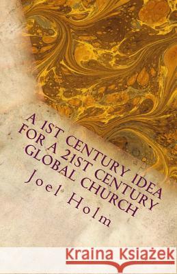 A 1st Century Idea for a 21st Century Global Church: Why Leaders Like Barnabas, James and John Will Shape Today's Christian Leader Joel Holm 9780986181993