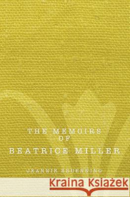 The Memoirs of Beatrice Miller Jeannie G. Bruenning 9780986186417 Silver Thread Publishing