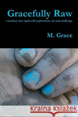 Gracefully Raw - a journey into rapid self-exploration, sin and challenge M Grace 9780986192609 Kickass Community Publishing