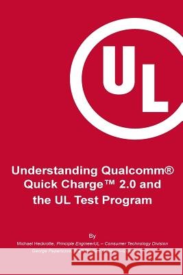 Understanding Qualcomm(R) Quick Charge(TM) 2.0 and the UL Test Program: The essential guide for getting your product certified! Paparrizos, George 9780986197611 UL LLC