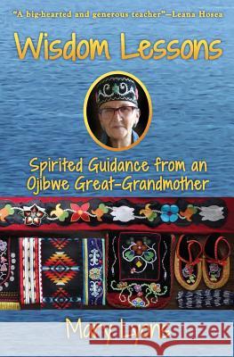 Wisdom Lessons: Spirited Guidance from an Ojibwe Great-Grandmother Mary Lyons Jennifer Browdy Grace Rossman 9780986198090