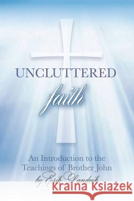 Uncluttered Faith: An Introduction to The Teachings of Brother John Landvik, Erik 9780986199806