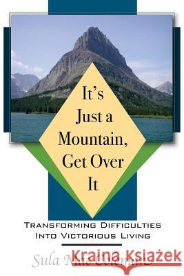 It's Just A Mountain, Get Over It: Transforming Difficulties Into Victorious Living Coleman, Sula Mae 9780986200717 Johnderson Publishing