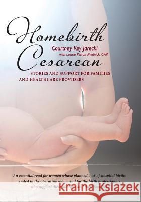 Homebirth Cesarean: Stories and Support for Families and Healthcare Providers Courtney Key Jarecki Laurie Perron Mednic Claudia Baskind 9780986203930