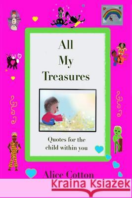 All My Treasures: Quotes for the child within you Cotton, Alice 9780986209895 Three Dashes Publications