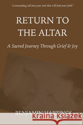 Return to the Altar: A Sacred Journey through Grief and Joy Hartings, Benjamin 9780986217906 Intersect Me Publishing