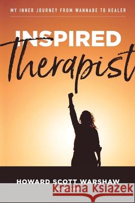 Inspired Therapist: My inner journey from wannabe to healer Howard Scott Warshaw 9780986218620 Scott West Productions