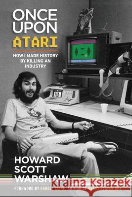 Once Upon Atari: How I made history by killing an industry Howard Scott Warshaw 9780986218668 Scott West Productions