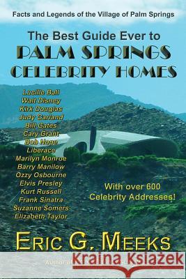The Best Guide Ever to Palm Springs Celebrity Homes: Facts and Legends of the Village of Palm Springs Meeks, Eric G. 9780986218903