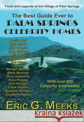 The Best Guide Ever to Palm Springs Celebrity Homes: Facts and Legends of the Village of Palm Springs Eric G. Meeks 9780986218927